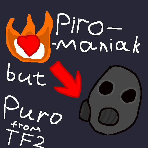 Pyromaniac but pyro from TF2