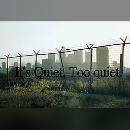 It's Quiet, Too quiet.