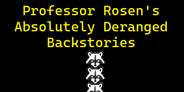 Professor Rosen's Absolutely Deranged Backstories
