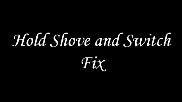 Hold Shove and Switch Fix