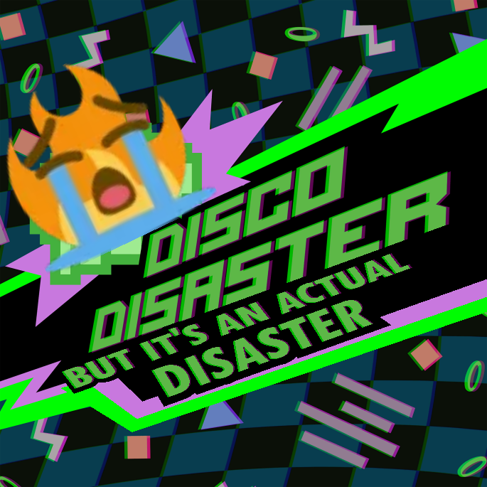 Disco Disaster but it's an Actual Disaster