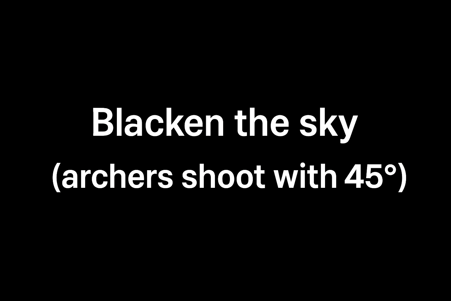 BLACKEN THE SKY WITH YOUR ARROWS