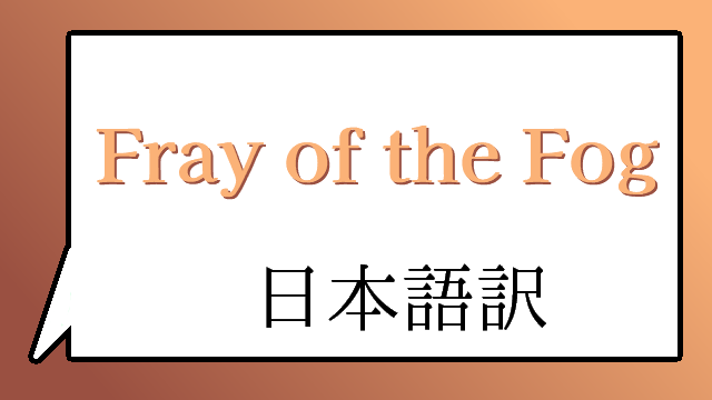 Fray of the Fog 日本語訳