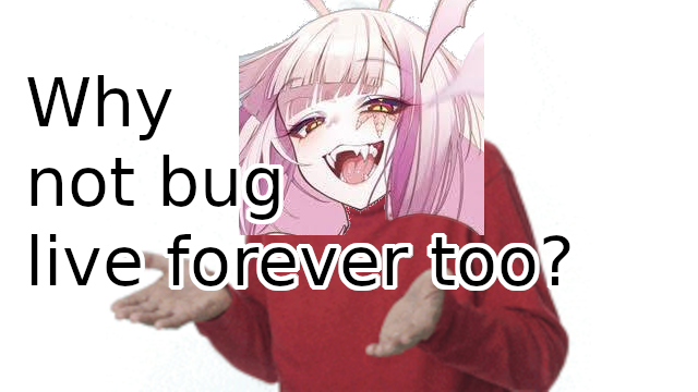 Why not bugs live forever, too?