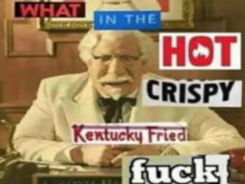 what in the hot crispy kentucky fried fuck