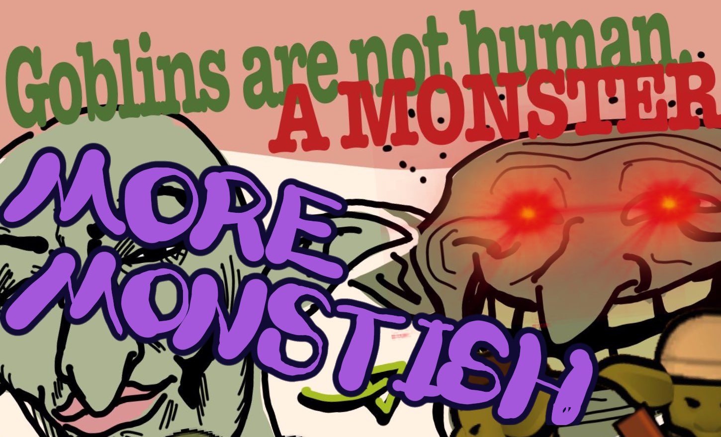 Goblins are not human. A MONSTER - More More Monstish!