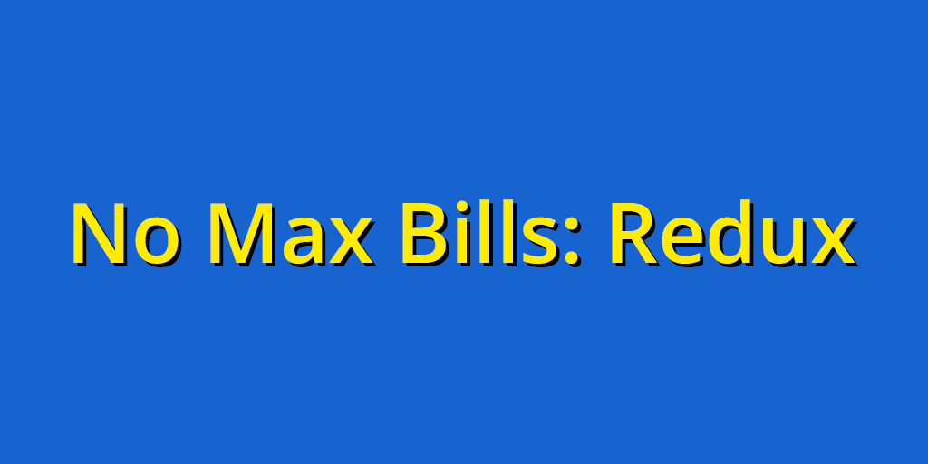 No Max Bills: Redux