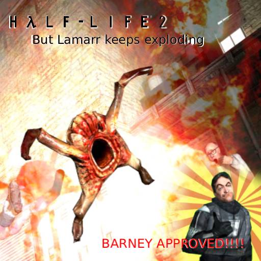 Half-Life 2 but Lamarr keeps freaking exploding (BARNEY APPROVED)