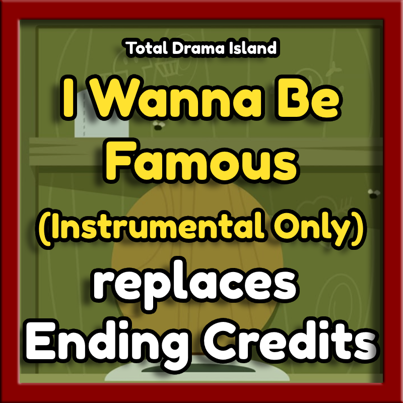 I Wanna Be Famous - Instrumental (Total Drama Island) replaces Ending Credits
