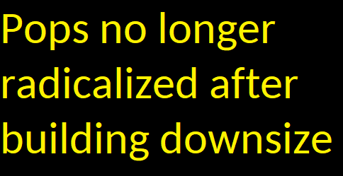 Pops no longer radicalized after building downsize