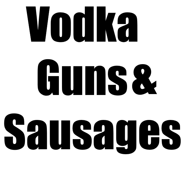 Vodka, Guns and Sausages