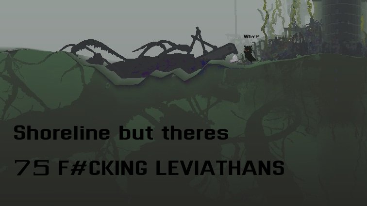 Shoreline but theres 75 FUCKING LEVIATHANS