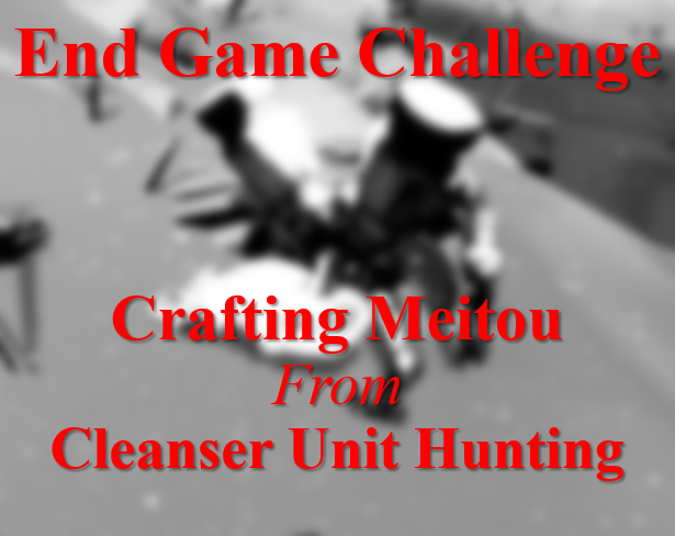 End Game Challenge - Crafting Meitou from Cleanser Unit Hunting