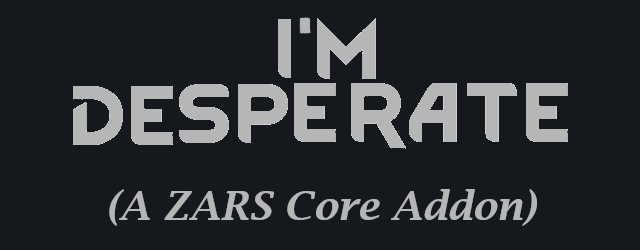 I'm Desperate (A ZARS Core Addon)