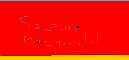 seizure machine!!!