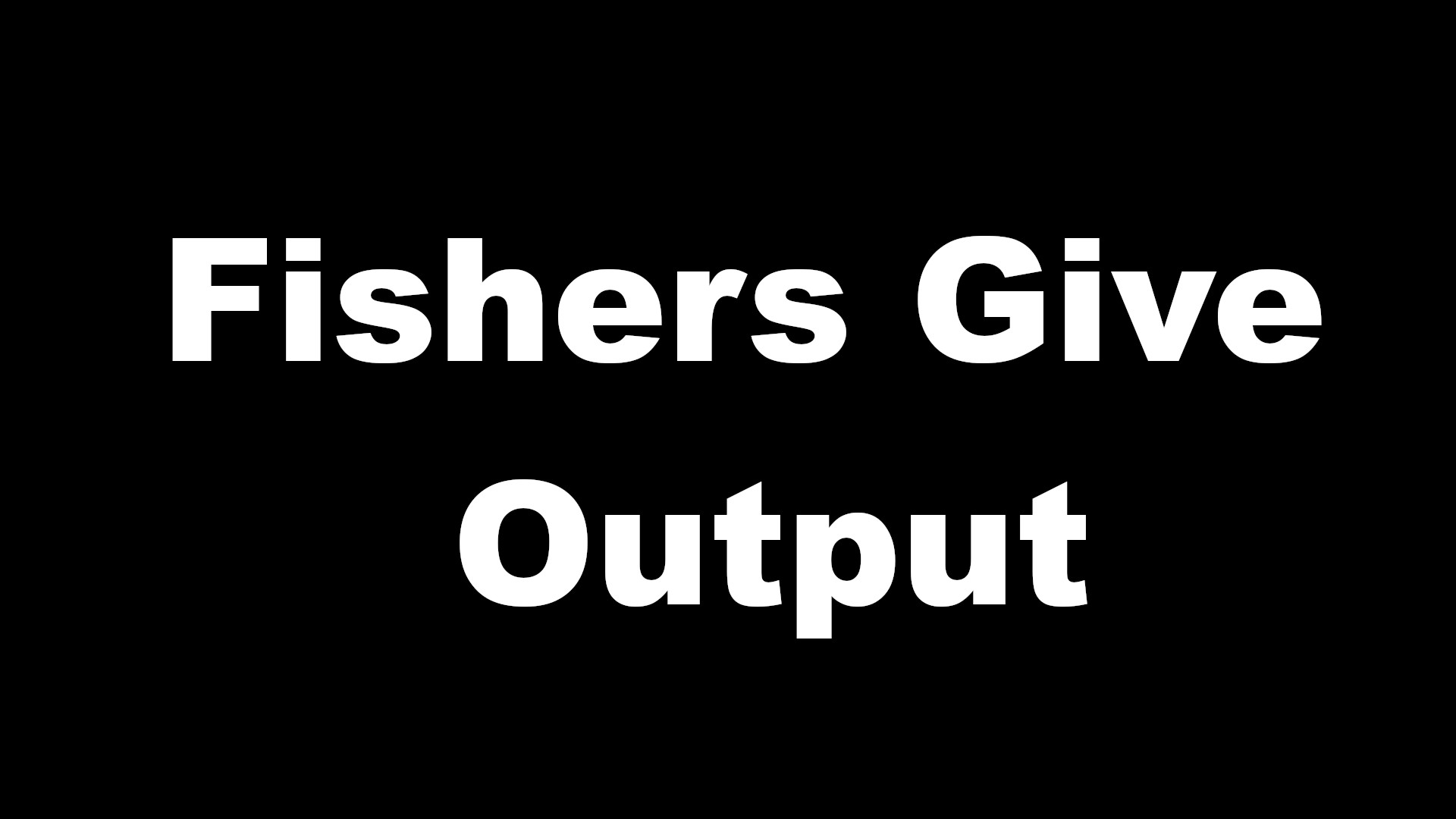 FishersGiveOutput