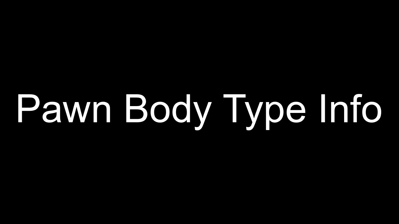 Pawn Body Type Info