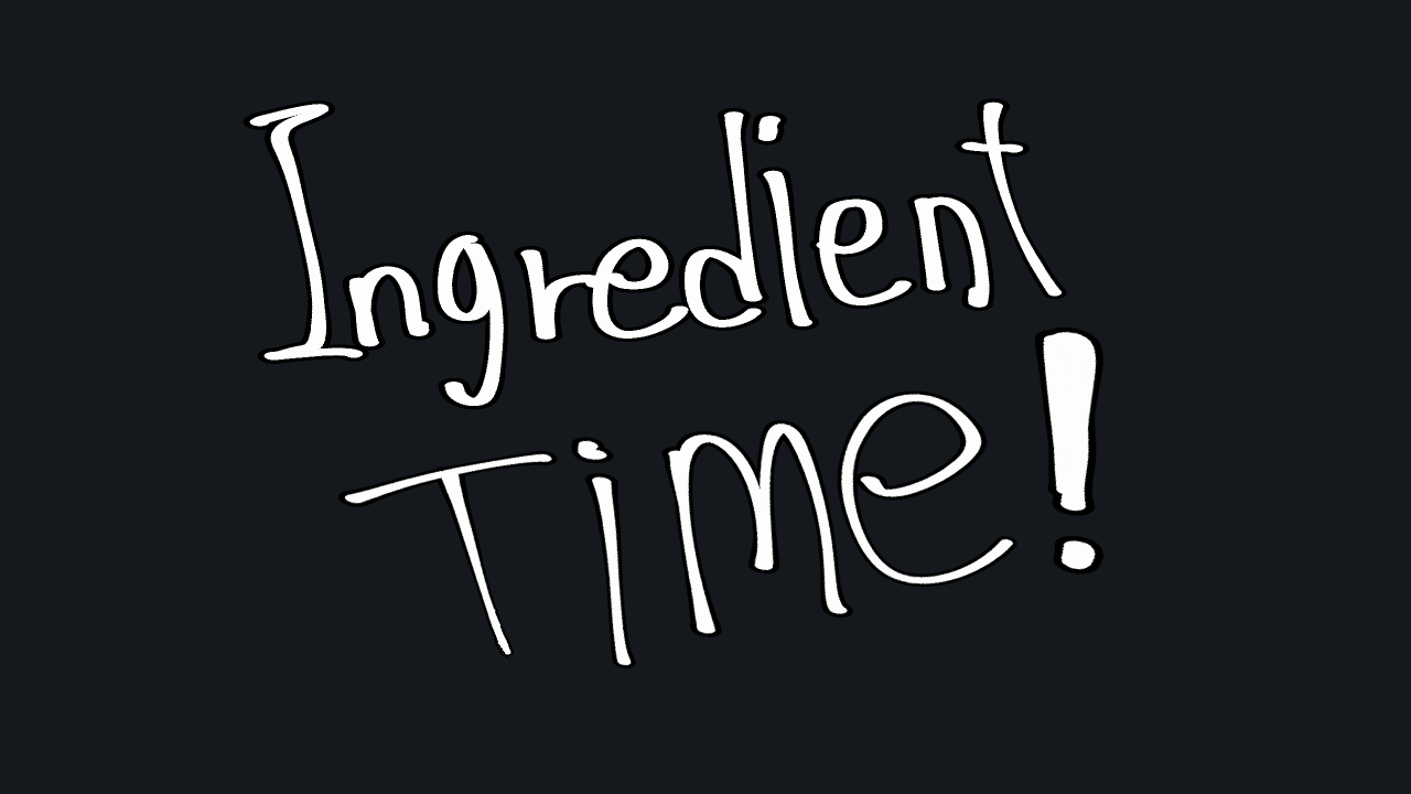 Oh! Ingredient Time!(Continued)