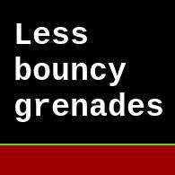 Less bouncy grenades.