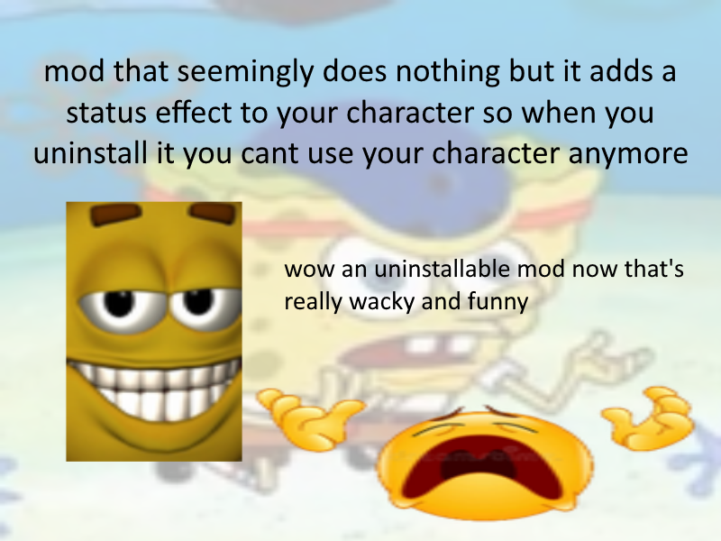 mod that seemingly does nothing but it adds a status effect to your character so when you uninstall it you cant use your charact
