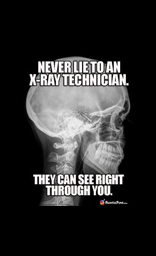 Never Lie To An Xray Technician