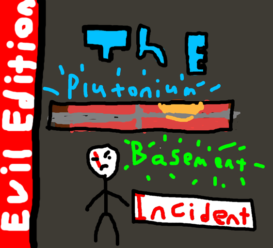 The Plutonium Basement Incident (Evil Edition)